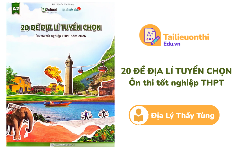 20 đề Địa Lí tuyển chọn ôn thi TN THPT 2026 Thầy Tùng PDF